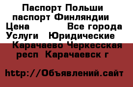 Паспорт Польши, паспорт Финляндии › Цена ­ 1 000 - Все города Услуги » Юридические   . Карачаево-Черкесская респ.,Карачаевск г.